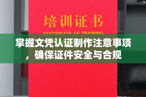 新干掌握文凭认证制作注意事项，确保证件安全与合规